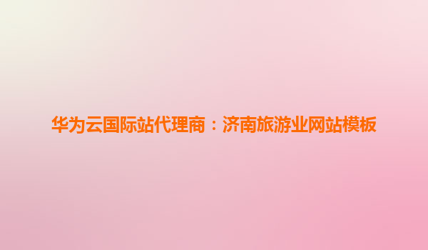 华为云国际站代理商：济南旅游业网站模板