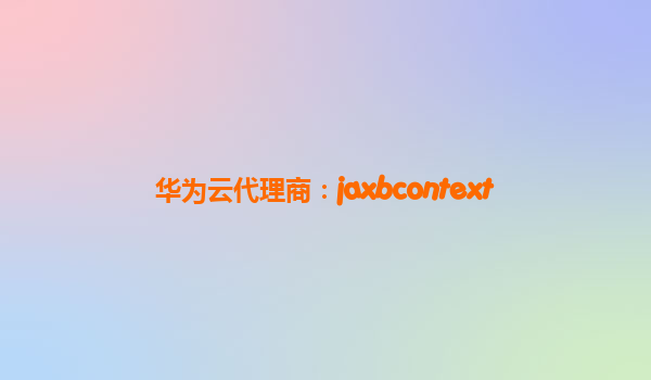 华为云代理商：jaxbcontext