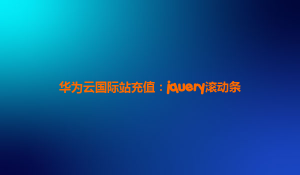 华为云国际站充值：jquery滚动条