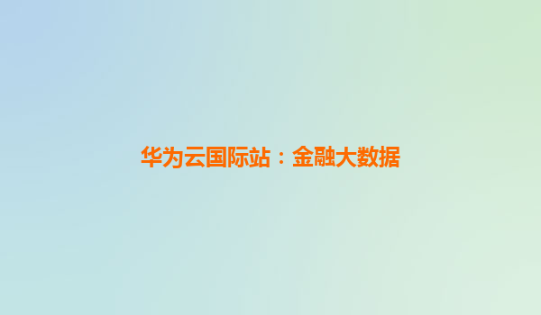 华为云国际站：金融大数据