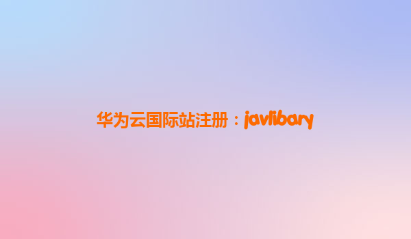 华为云国际站注册：javlibary
