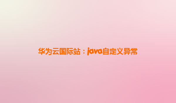 华为云国际站：java自定义异常