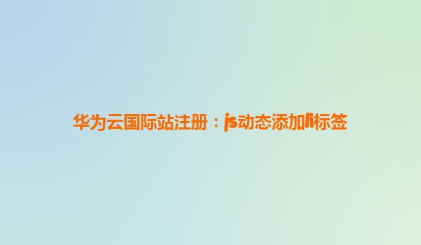 华为云国际站注册：js动态添加li标签