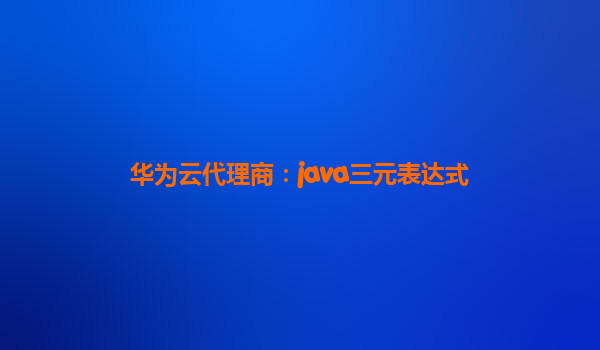 华为云代理商：java三元表达式