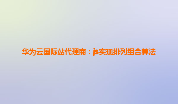华为云国际站代理商：js实现排列组合算法