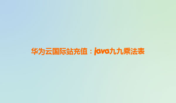 华为云国际站充值：java九九乘法表