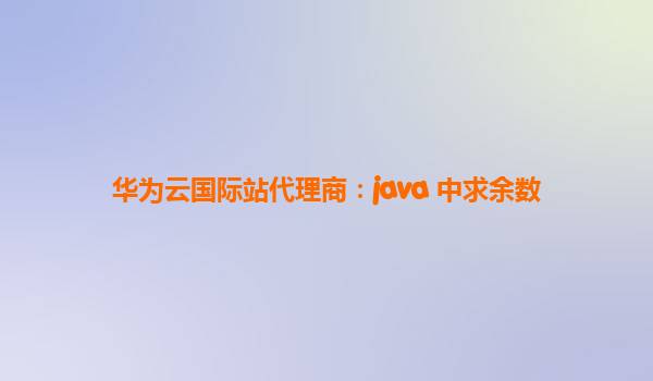 华为云国际站代理商：java 中求余数
