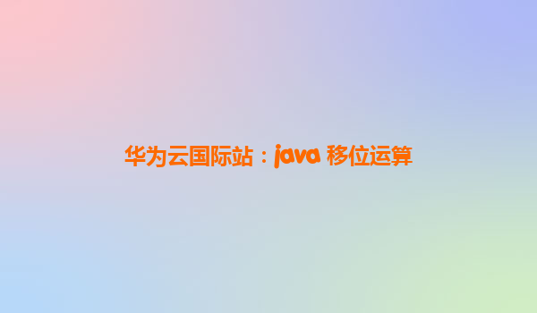 华为云国际站：java 移位运算