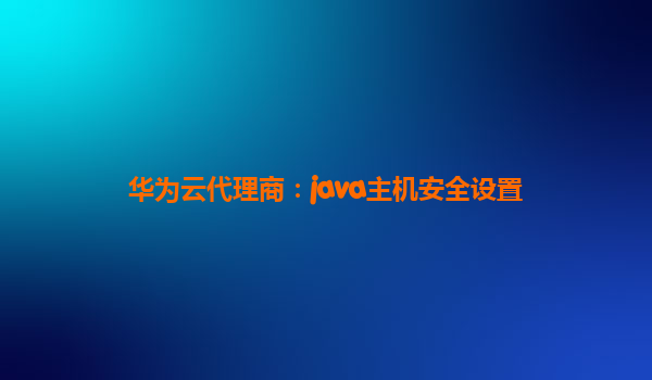 华为云代理商：java主机安全设置
