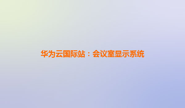 华为云国际站：会议室显示系统