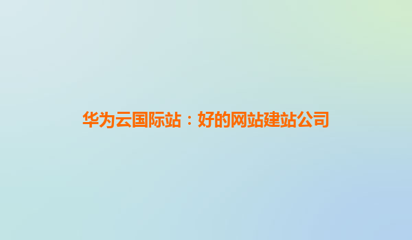 华为云国际站：好的网站建站公司
