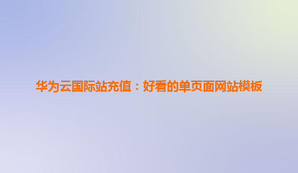 华为云国际站充值：好看的单页面网站模板