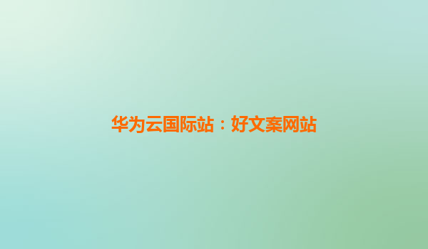 华为云国际站：好文案网站