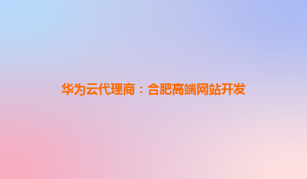 华为云代理商：合肥高端网站开发
