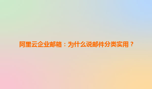 阿里云企业邮箱：为什么说邮件分类实用？