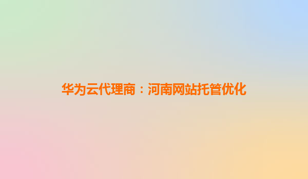 华为云代理商：河南网站托管优化