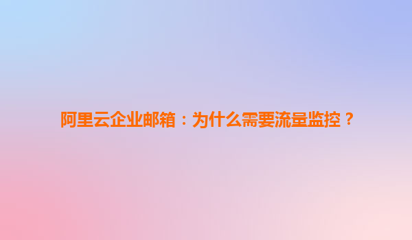 阿里云企业邮箱：为什么需要流量监控？