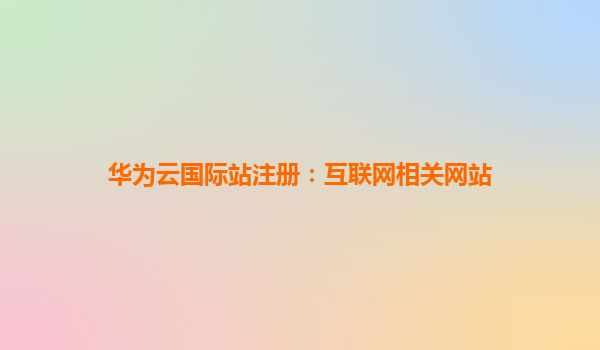 华为云国际站注册：互联网相关网站