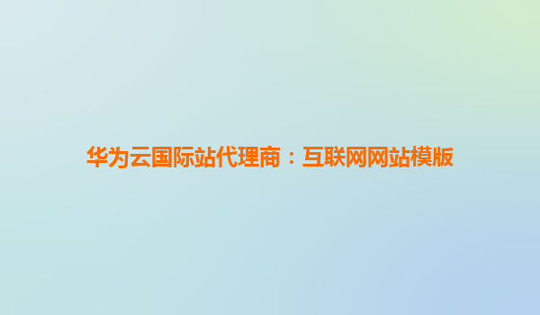 华为云国际站代理商：互联网网站模版