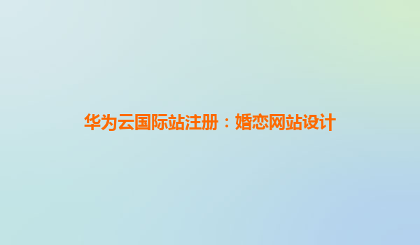华为云国际站注册：婚恋网站设计