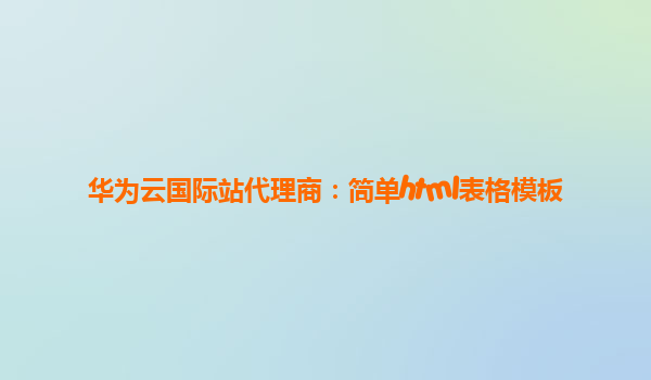 华为云国际站代理商：简单html表格模板