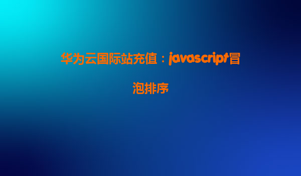华为云国际站充值：javascript冒泡排序