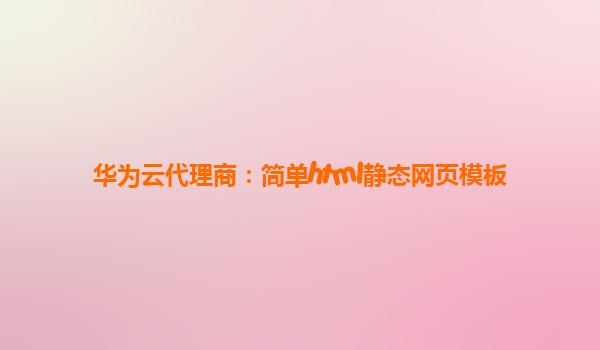 华为云代理商：简单html静态网页模板