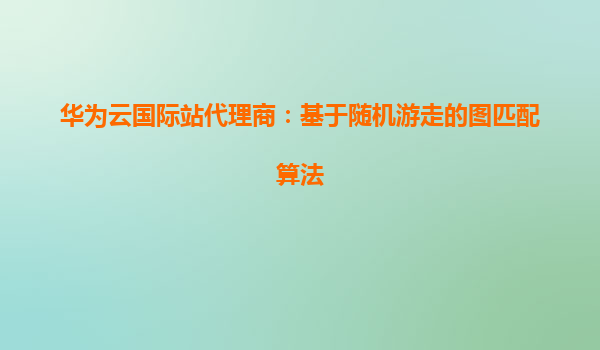 华为云国际站代理商：基于随机游走的图匹配算法