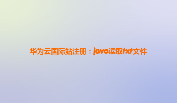 华为云国际站注册：java读取txt文件