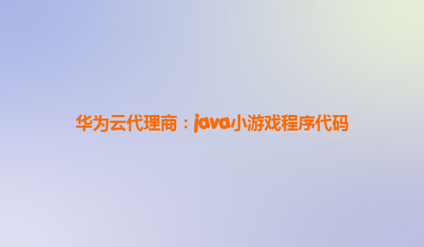 华为云代理商：java小游戏程序代码