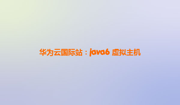 华为云国际站：java6 虚拟主机