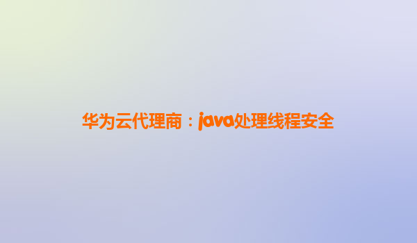 华为云代理商：java处理线程安全