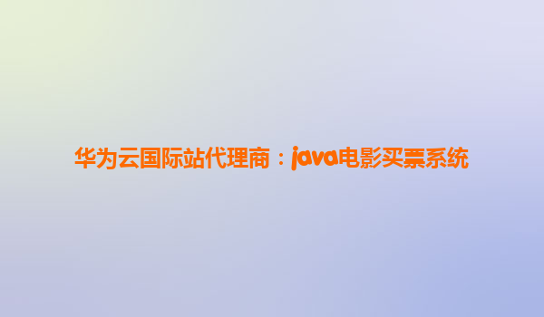 华为云国际站代理商：java电影买票系统