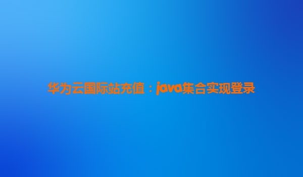 华为云国际站充值：java集合实现登录
