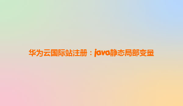 华为云国际站注册：java静态局部变量
