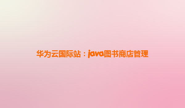 华为云国际站：java图书商店管理