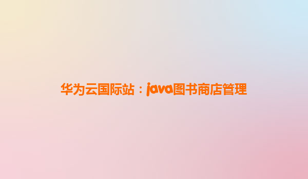 华为云国际站：java图书商店管理