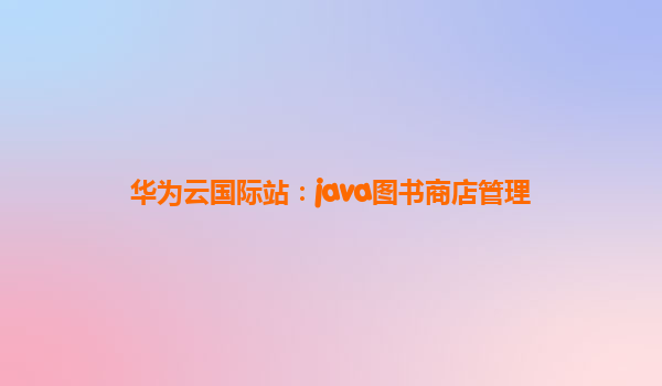 华为云国际站：java图书商店管理
