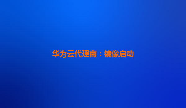 华为云代理商：镜像启动