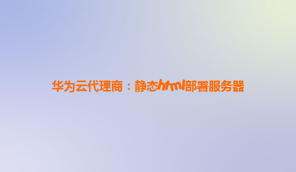 华为云代理商：静态html部署服务器