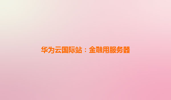 华为云国际站：金融用服务器