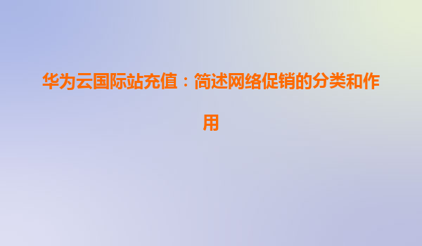 华为云国际站充值：简述网络促销的分类和作用
