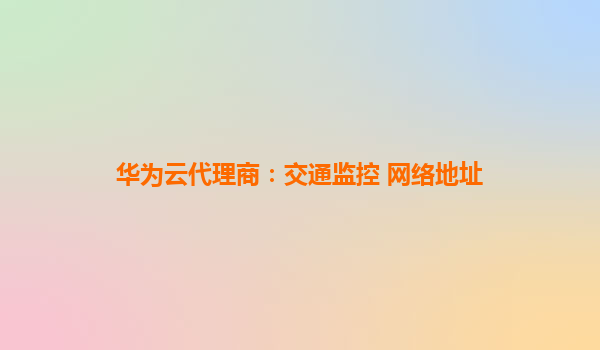 华为云代理商：交通监控 网络地址