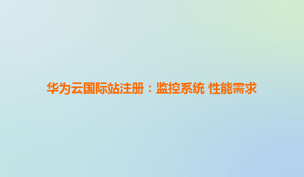 华为云国际站注册：监控系统 性能需求