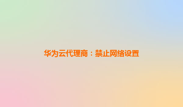 华为云代理商：禁止网络设置
