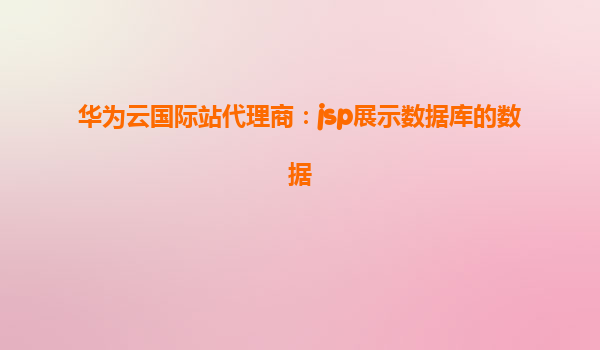 华为云国际站代理商：jsp展示数据库的数据