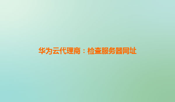 华为云代理商：检查服务器网址
