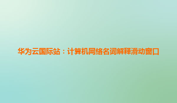 华为云国际站：计算机网络名词解释滑动窗口