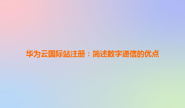 华为云国际站注册：简述数字通信的优点