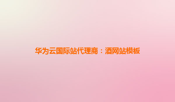 华为云国际站代理商：酒网站模板